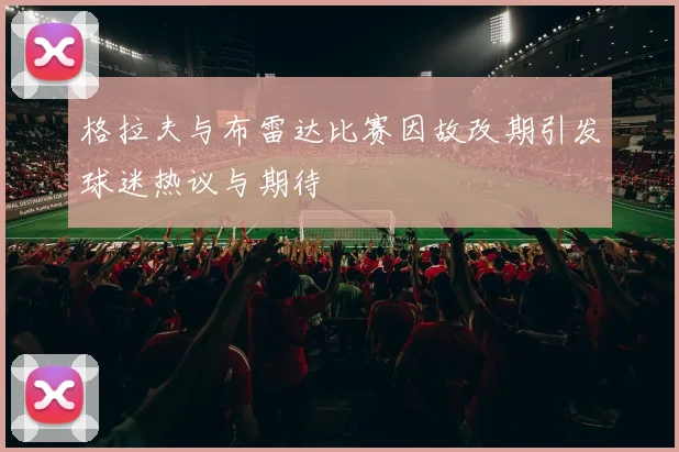 格拉夫与布雷达比赛因故改期引发球迷热议与期待