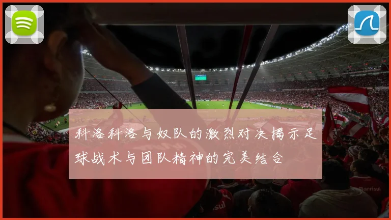科洛科洛与奴队的激烈对决揭示足球战术与团队精神的完美结合