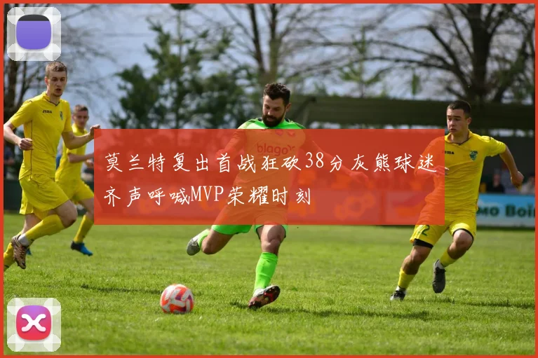 莫兰特复出首战狂砍38分灰熊球迷齐声呼喊MVP荣耀时刻