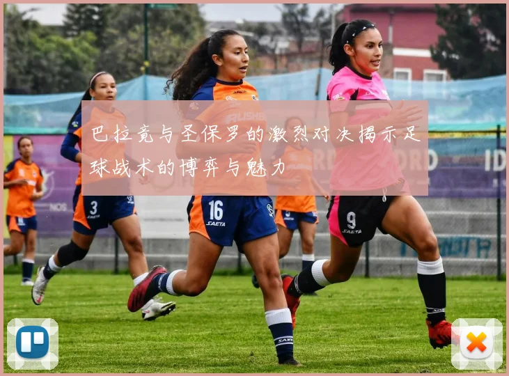 巴拉竟与圣保罗的激烈对决揭示足球战术的博弈与魅力